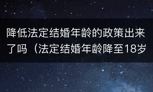 降低法定结婚年龄的政策出来了吗（法定结婚年龄降至18岁）