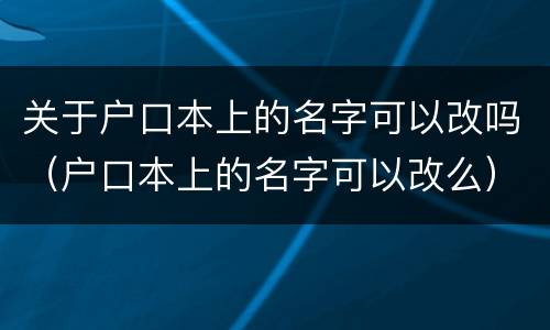 关于户口本上的名字可以改吗（户口本上的名字可以改么）