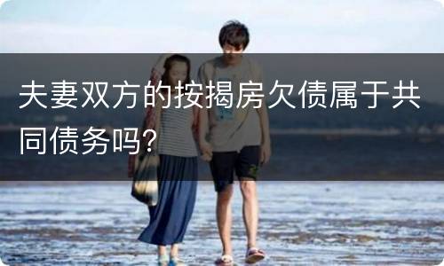 夫妻双方的按揭房欠债属于共同债务吗？
