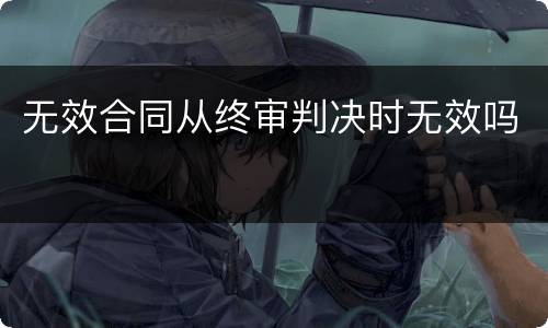 无效合同从终审判决时无效吗