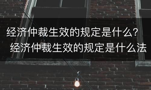 经济仲裁生效的规定是什么？ 经济仲裁生效的规定是什么法律