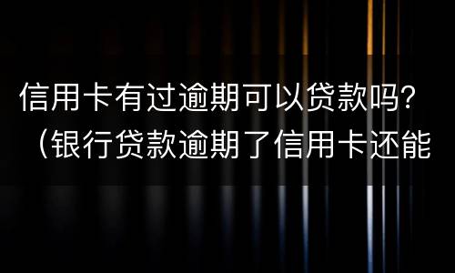 信用卡有过逾期可以贷款吗？（银行贷款逾期了信用卡还能用吗）