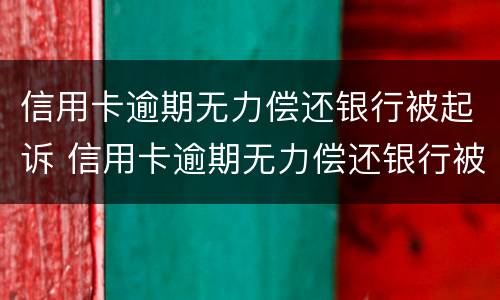 信用卡逾期无力偿还银行被起诉 信用卡逾期无力偿还银行被起诉了
