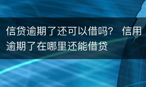 信贷逾期了还可以借吗？ 信用逾期了在哪里还能借贷