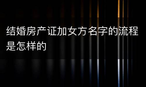 结婚房产证加女方名字的流程是怎样的