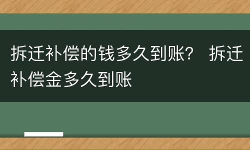 拆迁补偿的钱多久到账？ 拆迁补偿金多久到账