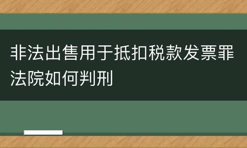 非法出售用于抵扣税款发票罪法院如何判刑