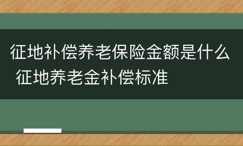 征地补偿养老保险金额是什么 征地养老金补偿标准