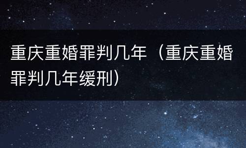 重庆重婚罪判几年（重庆重婚罪判几年缓刑）