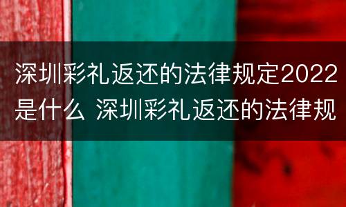 深圳彩礼返还的法律规定2022是什么 深圳彩礼返还的法律规定2022是什么时候开始