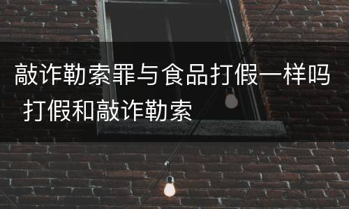敲诈勒索罪与食品打假一样吗 打假和敲诈勒索