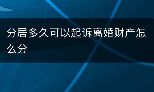 分居多久可以起诉离婚财产怎么分