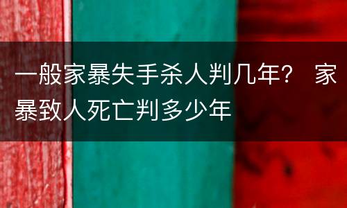 一般家暴失手杀人判几年？ 家暴致人死亡判多少年