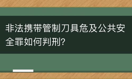 非法携带管制刀具危及公共安全罪如何判刑？