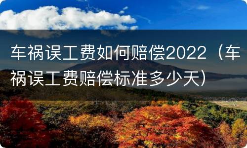 车祸误工费如何赔偿2022（车祸误工费赔偿标准多少天）
