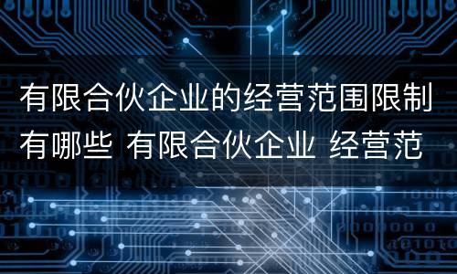 有限合伙企业的经营范围限制有哪些 有限合伙企业 经营范围