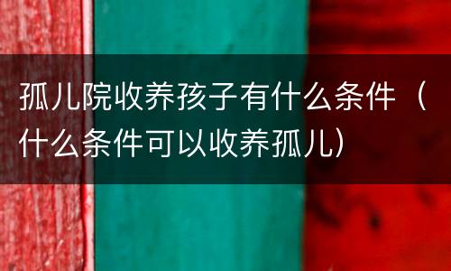 孤儿院收养孩子有什么条件（什么条件可以收养孤儿）