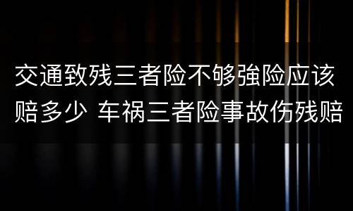 交通致残三者险不够強险应该赔多少 车祸三者险事故伤残赔多少钱
