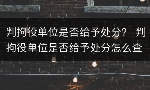 判拘役单位是否给予处分？ 判拘役单位是否给予处分怎么查