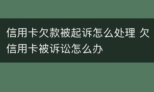 信用卡欠款被起诉怎么处理 欠信用卡被诉讼怎么办