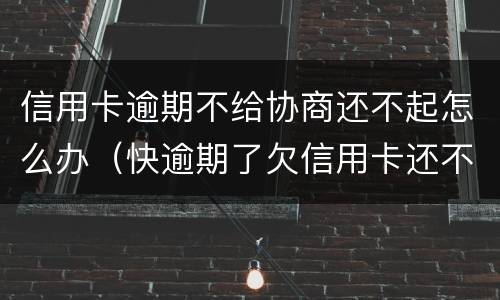 信用卡逾期不给协商还不起怎么办（快逾期了欠信用卡还不起跟银行能有协商的可能性吗）
