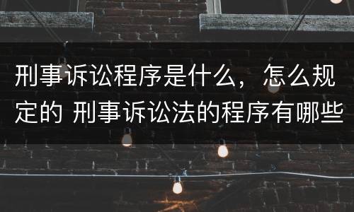 刑事诉讼程序是什么，怎么规定的 刑事诉讼法的程序有哪些