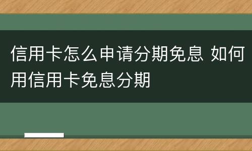 信用卡怎么申请分期免息 如何用信用卡免息分期