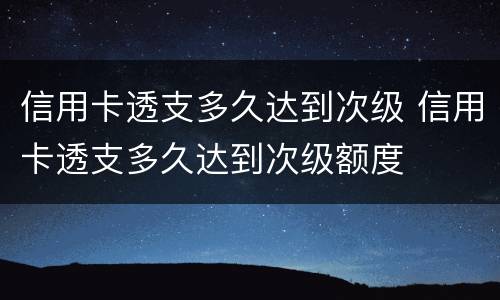 信用卡透支多久达到次级 信用卡透支多久达到次级额度