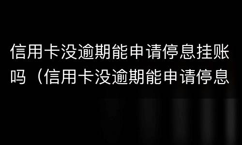 信用卡没逾期能申请停息挂账吗（信用卡没逾期能申请停息挂账吗）