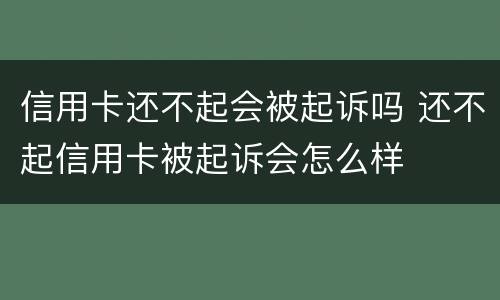 信用卡还不起会被起诉吗 还不起信用卡被起诉会怎么样