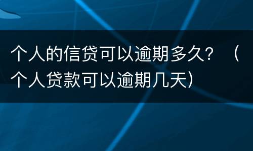 个人的信贷可以逾期多久？（个人贷款可以逾期几天）