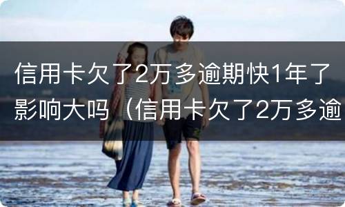 信用卡欠了2万多逾期快1年了影响大吗（信用卡欠了2万多逾期快1年了影响大吗）