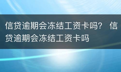 信贷逾期会冻结工资卡吗？ 信贷逾期会冻结工资卡吗