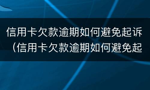 信用卡欠款逾期如何避免起诉（信用卡欠款逾期如何避免起诉他人）
