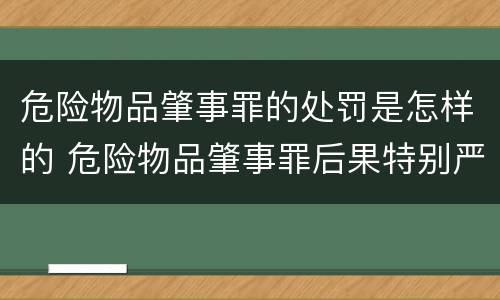 危险物品肇事罪的处罚是怎样的 危险物品肇事罪后果特别严重