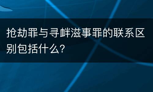 抢劫罪与寻衅滋事罪的联系区别包括什么？
