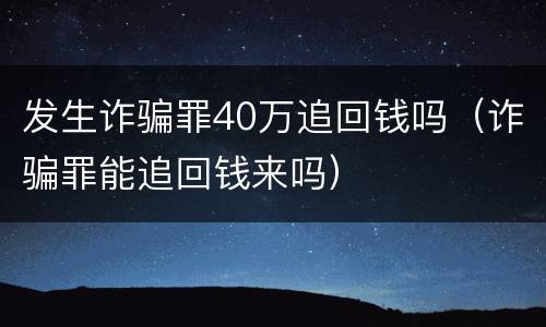 发生诈骗罪40万追回钱吗（诈骗罪能追回钱来吗）