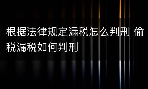 根据法律规定漏税怎么判刑 偷税漏税如何判刑