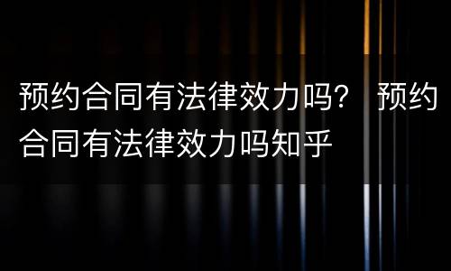 预约合同有法律效力吗？ 预约合同有法律效力吗知乎