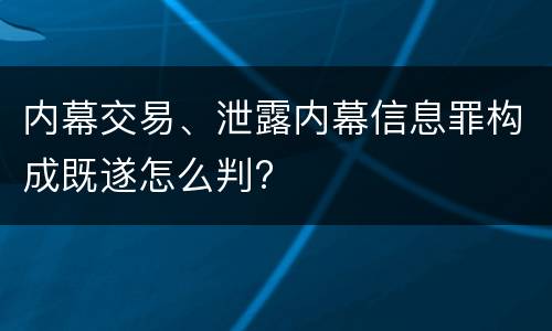 内幕交易、泄露内幕信息罪构成既遂怎么判?