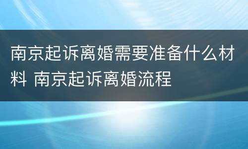 南京起诉离婚需要准备什么材料 南京起诉离婚流程