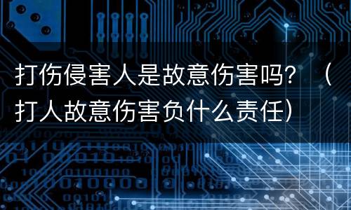 打伤侵害人是故意伤害吗？（打人故意伤害负什么责任）