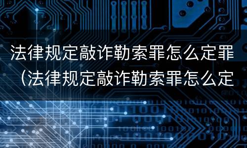 法律规定敲诈勒索罪怎么定罪（法律规定敲诈勒索罪怎么定罪的）