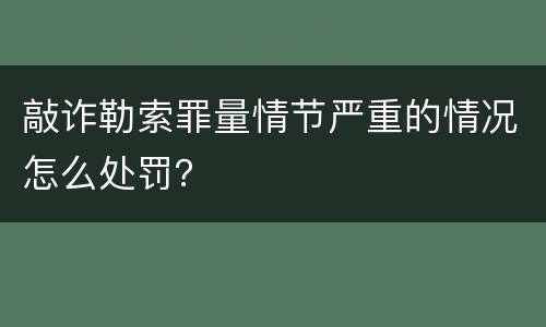 敲诈勒索罪量情节严重的情况怎么处罚？