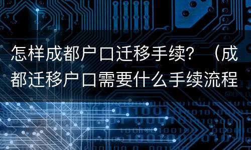 怎样成都户口迁移手续？（成都迁移户口需要什么手续流程）