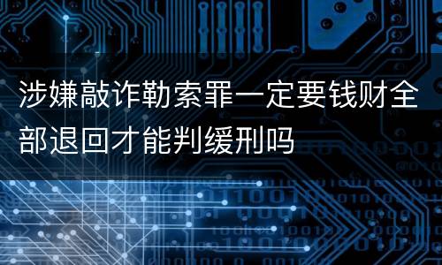涉嫌敲诈勒索罪一定要钱财全部退回才能判缓刑吗