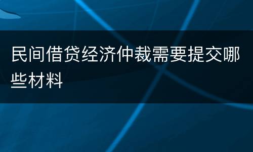 民间借贷经济仲裁需要提交哪些材料