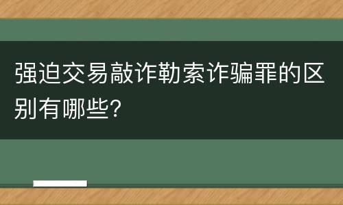 强迫交易敲诈勒索诈骗罪的区别有哪些？