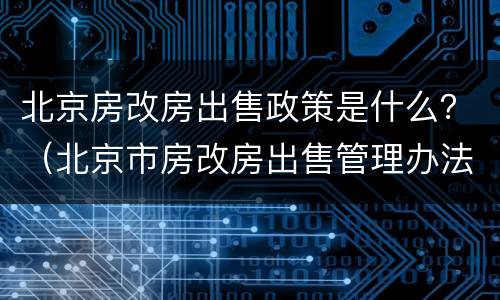 北京房改房出售政策是什么？（北京市房改房出售管理办法）