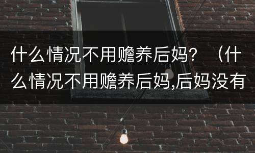 什么情况不用赡养后妈？（什么情况不用赡养后妈,后妈没有付过钱）